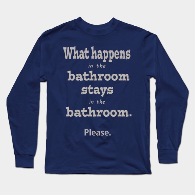 What Happens in the Bathroom Stays in the Bathroom Long Sleeve T-Shirt by Klssaginaw